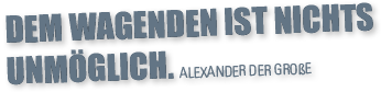 Dem Wagenden ist nichts unmöglich