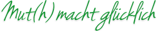 Mut(h) macht glücklich