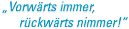 Vorwärts immer, rückwärts nimmer!